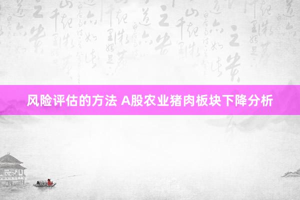 风险评估的方法 A股农业猪肉板块下降分析