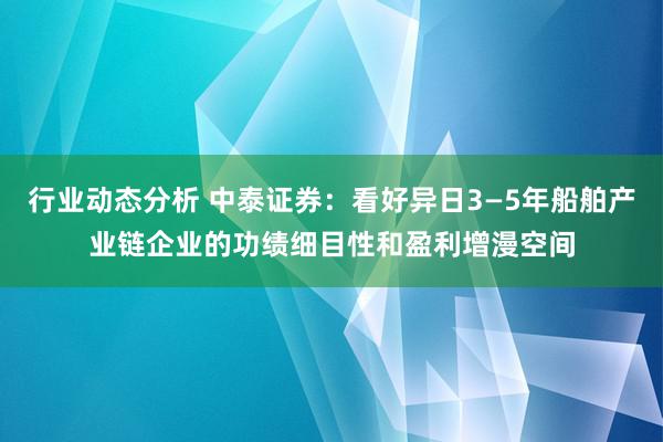 行业动态分析 中泰证券：看好异日3—5年船舶产业链企业的功绩细目性和盈利增漫空间