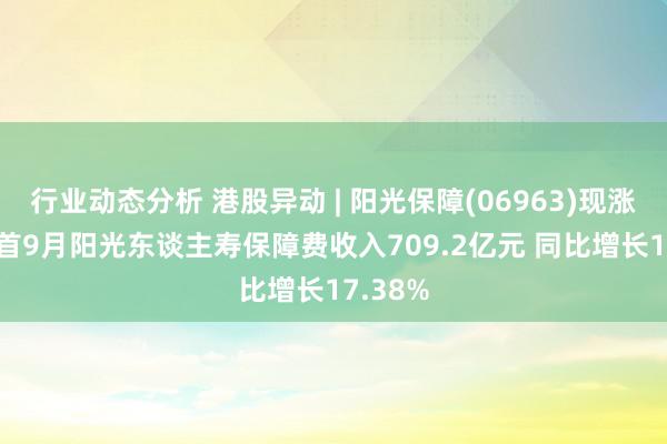 行业动态分析 港股异动 | 阳光保障(06963)现涨超8% 首9月阳光东谈主寿保障费收入709.2亿元 同比增长17.38%