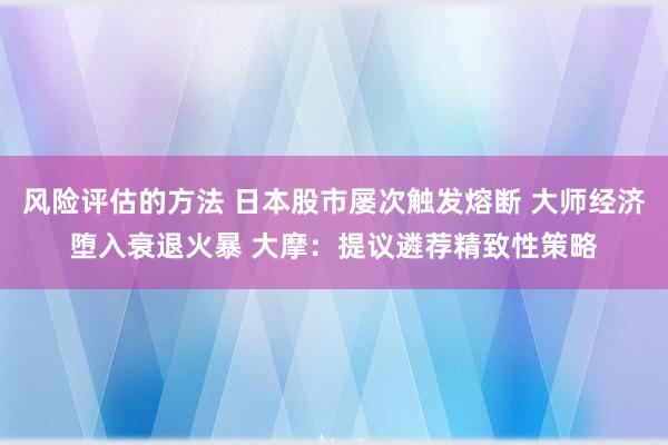 风险评估的方法 日本股市屡次触发熔断 大师经济堕入衰退火暴 大摩：提议遴荐精致性策略