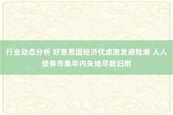 行业动态分析 好意思国经济忧虑激发避险潮 人人债券市集年内失地尽数归附