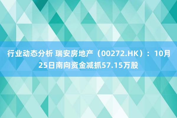 行业动态分析 瑞安房地产（00272.HK）：10月25日南向资金减抓57.15万股