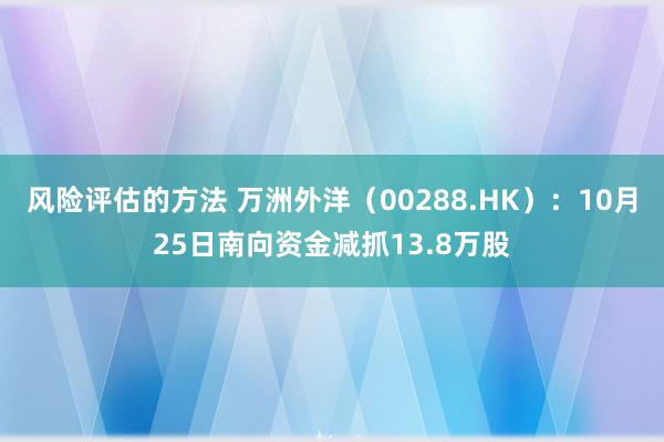 风险评估的方法 万洲外洋（00288.HK）：10月25日南向资金减抓13.8万股