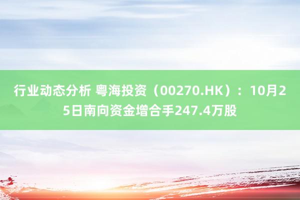 行业动态分析 粤海投资（00270.HK）：10月25日南向资金增合手247.4万股