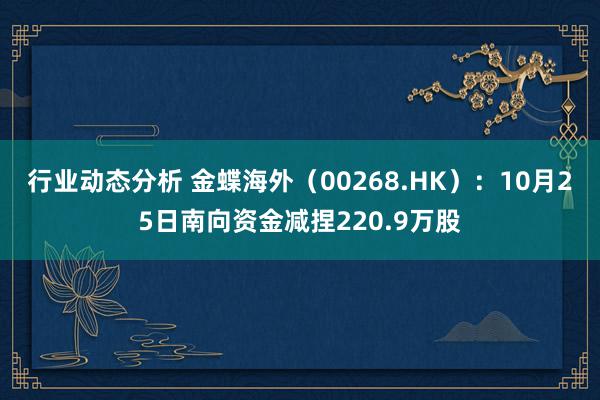 行业动态分析 金蝶海外（00268.HK）：10月25日南向资金减捏220.9万股