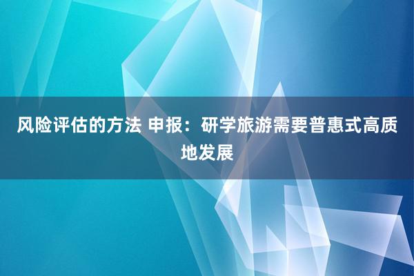 风险评估的方法 申报：研学旅游需要普惠式高质地发展