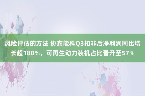 风险评估的方法 协鑫能科Q3扣非后净利润同比增长超180%，可再生动力装机占比晋升至57%