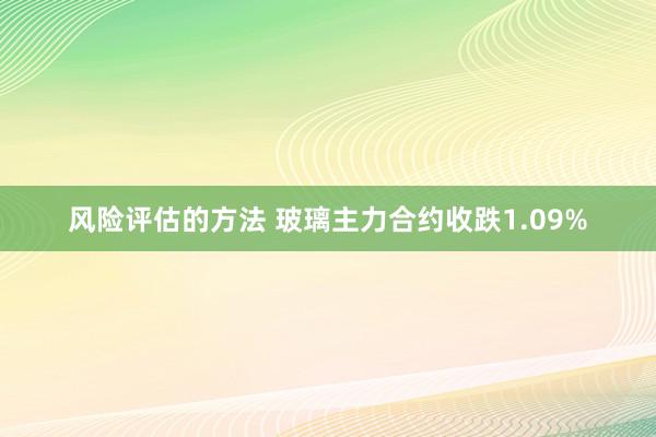 风险评估的方法 玻璃主力合约收跌1.09%