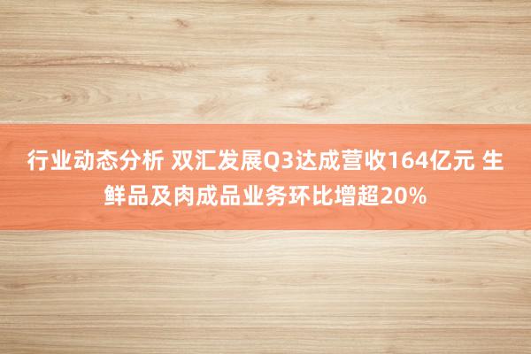 行业动态分析 双汇发展Q3达成营收164亿元 生鲜品及肉成品业务环比增超20%