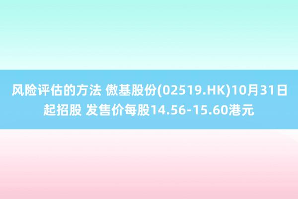 风险评估的方法 傲基股份(02519.HK)10月31日起招股 发售价每股14.56-15.60港元