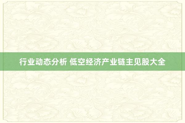 行业动态分析 低空经济产业链主见股大全