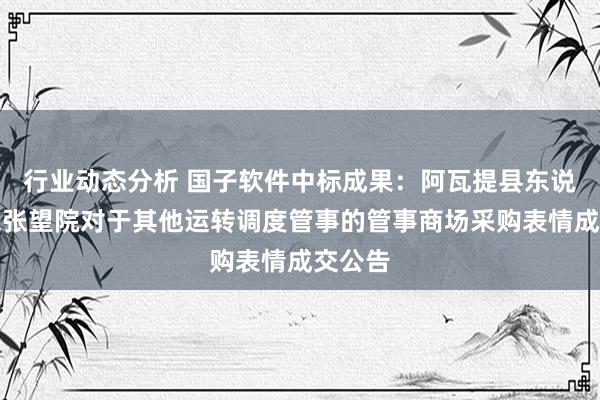 行业动态分析 国子软件中标成果：阿瓦提县东说念主民张望院对于其他运转调度管事的管事商场采购表情成交公告