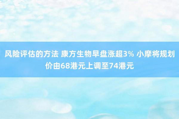 风险评估的方法 康方生物早盘涨超3% 小摩将规划价由68港元上调至74港元