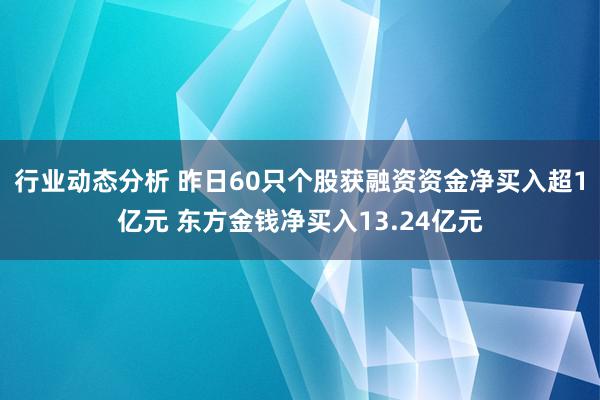 行业动态分析 昨日60只个股获融资资金净买入超1亿元 东方金钱净买入13.24亿元