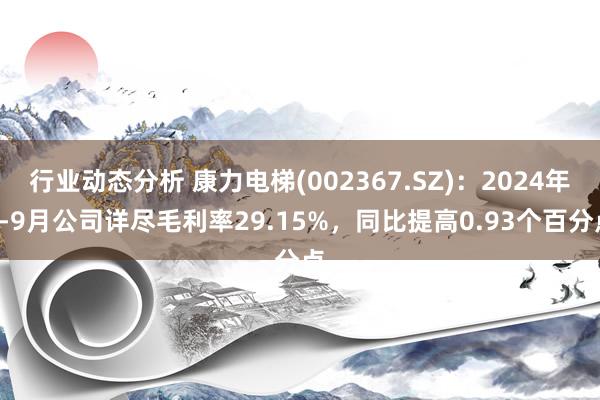 行业动态分析 康力电梯(002367.SZ)：2024年1-9月公司详尽毛利率29.15%，同比提高0.93个百分点