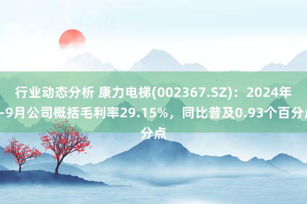 行业动态分析 康力电梯(002367.SZ)：2024年1-9月公司概括毛利率29.15%，同比普及0.93个百分点