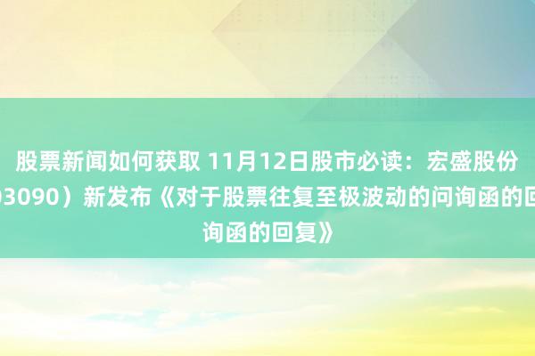 股票新闻如何获取 11月12日股市必读：宏盛股份（603090）新发布《对于股票往复至极波动的问询函的回复》