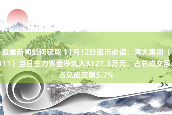 股票新闻如何获取 11月12日股市必读：海大集团（002311）当日主力资金净流入3127.3万元，占总成交额5.7%