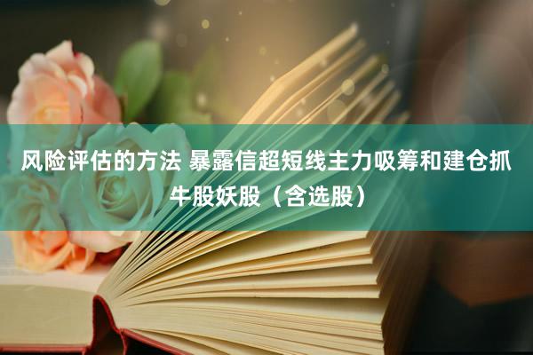 风险评估的方法 暴露信超短线主力吸筹和建仓抓牛股妖股（含选股）