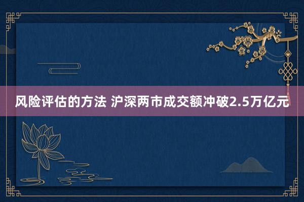 风险评估的方法 沪深两市成交额冲破2.5万亿元